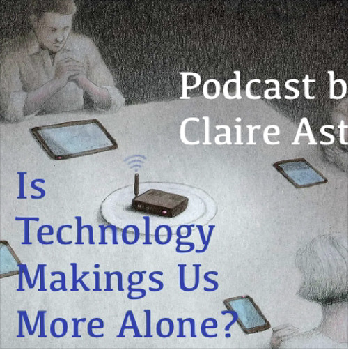 Is Technology Making Us More Alone? Podcast by Claire Astolfi