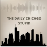 Podcast: The Daily Chicago, Stupid